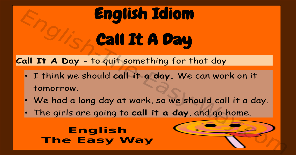 Two idioms in one: call it a day and call it a night